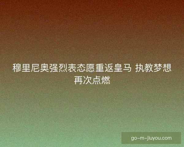 穆里尼奥强烈表态愿重返皇马 执教梦想再次点燃