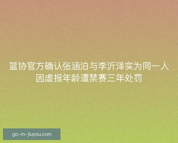 篮协官方确认张涵泊与李沂泽实为同一人因虚报年龄遭禁赛三年处罚